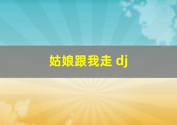 姑娘跟我走 dj